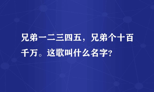 兄弟一二三四五,兄弟个十百千万。这歌叫什么名字?