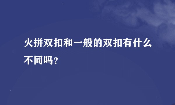 火拼双扣和一般的双扣有什么不同吗？