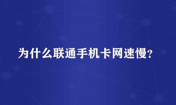 为什么联通手机卡网速慢？