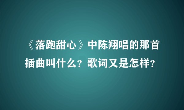 《落跑甜心》中陈翔唱的那首插曲叫什么？歌词又是怎样？