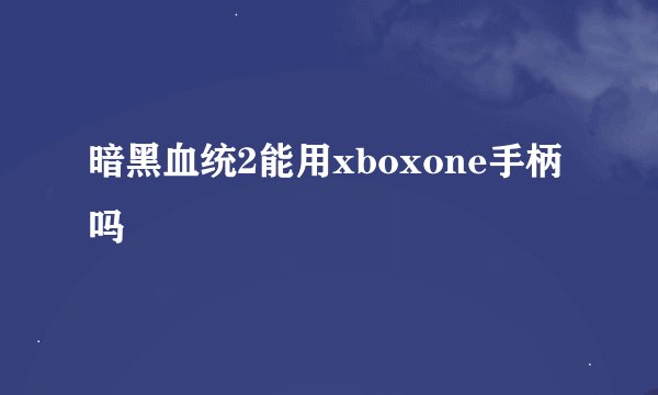 暗黑血统2能用xboxone手柄吗
