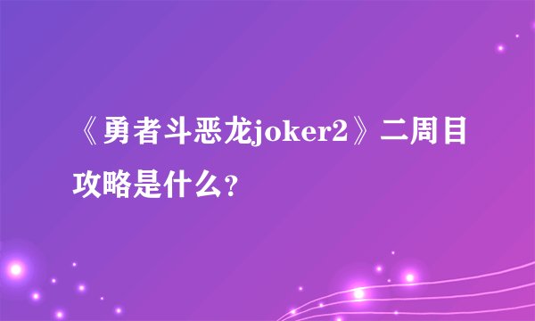 《勇者斗恶龙joker2》二周目攻略是什么？