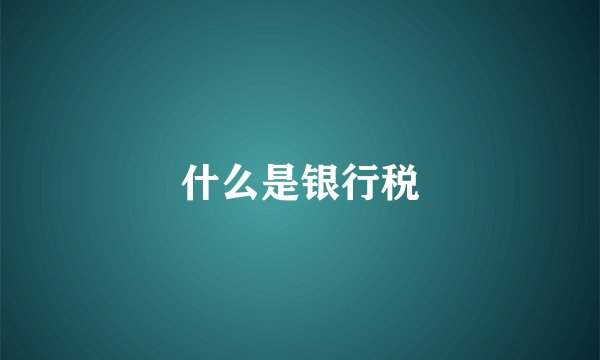 什么是银行税