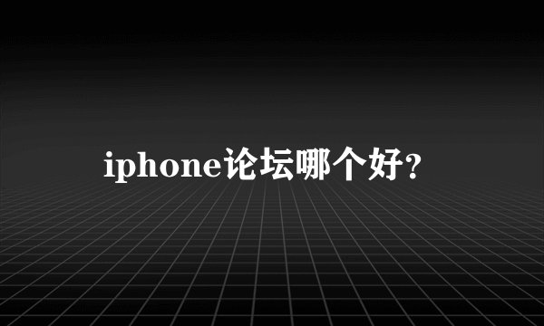 iphone论坛哪个好？