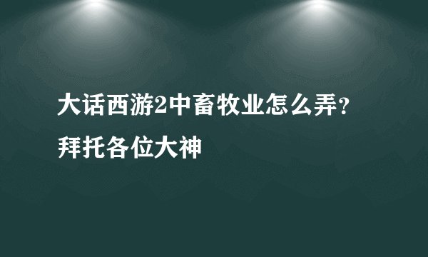 大话西游2中畜牧业怎么弄？拜托各位大神