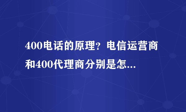 400电话的原理？电信运营商和400代理商分别是怎么实现400电话功能的？为啥两者报的价格差这么多？