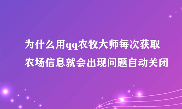 为什么用qq农牧大师每次获取农场信息就会出现问题自动关闭