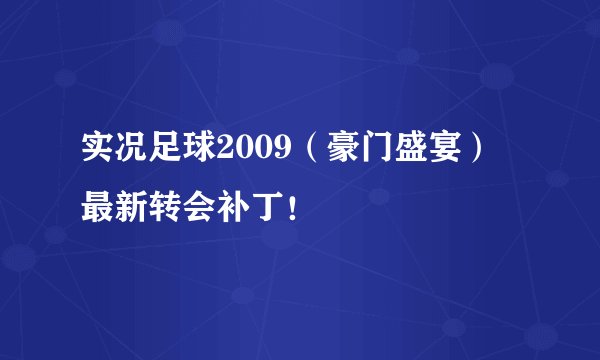 实况足球2009（豪门盛宴） 最新转会补丁！