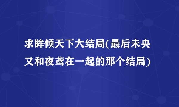 求眸倾天下大结局(最后未央又和夜鸢在一起的那个结局)
