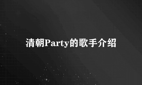 清朝Party的歌手介绍