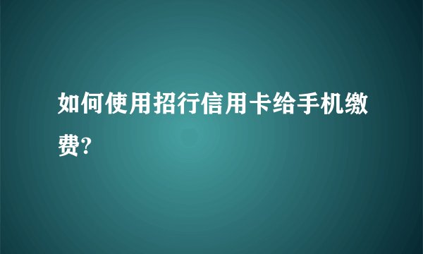 如何使用招行信用卡给手机缴费?