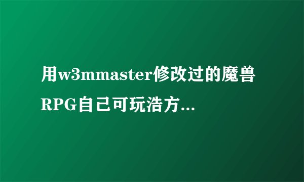 用w3mmaster修改过的魔兽RPG自己可玩浩方其他人不会读取地图