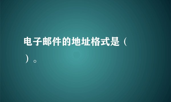 电子邮件的地址格式是（　　）。