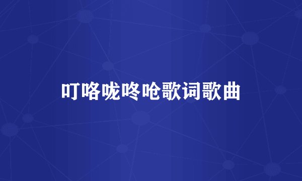 叮咯咙咚呛歌词歌曲