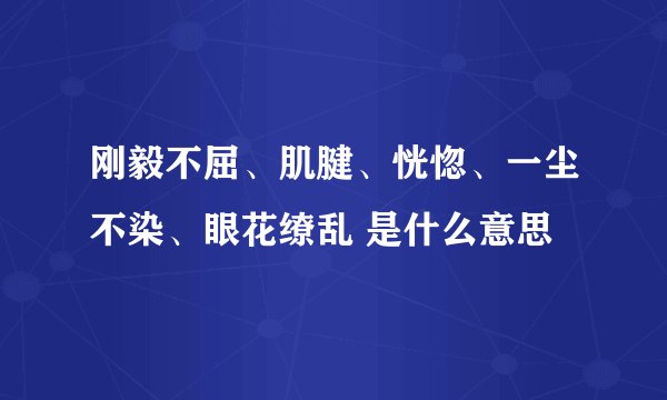 刚毅不屈、肌腱、恍惚、一尘不染、眼花缭乱 是什么意思