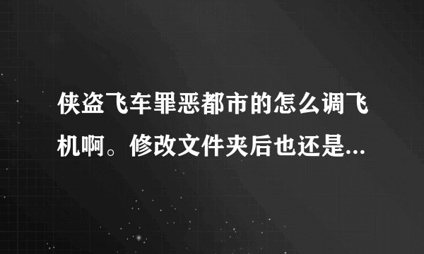 侠盗飞车罪恶都市的怎么调飞机啊。修改文件夹后也还是调不了啊