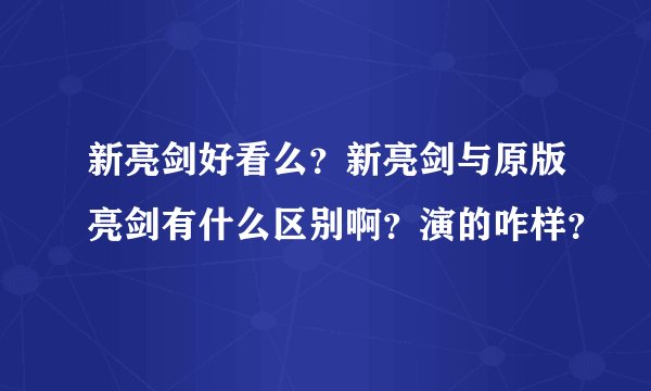 新亮剑好看么？新亮剑与原版亮剑有什么区别啊？演的咋样？