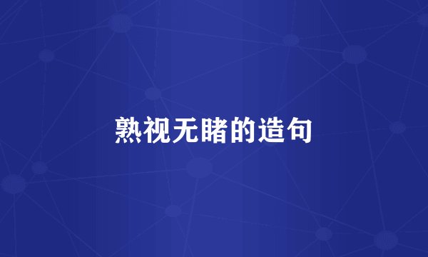 熟视无睹的造句