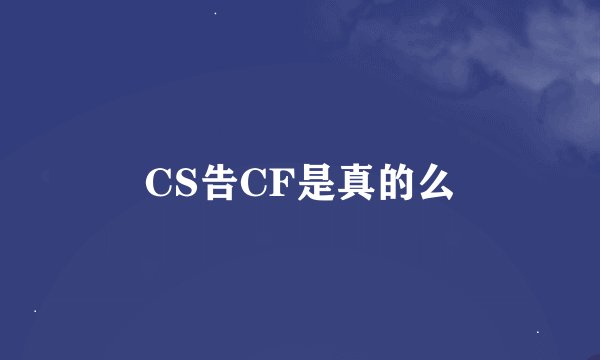CS告CF是真的么