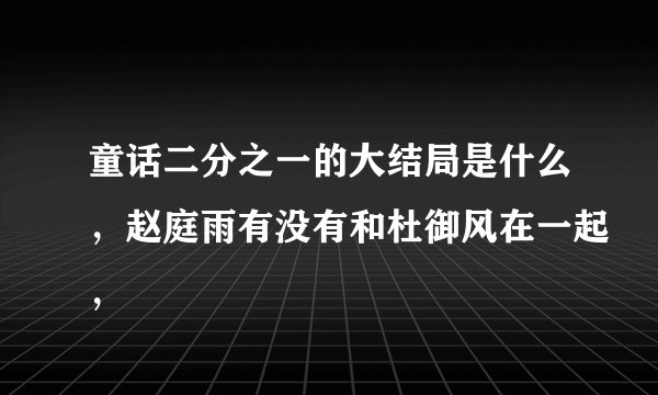 童话二分之一的大结局是什么，赵庭雨有没有和杜御风在一起，