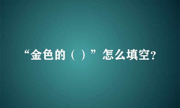 “金色的（）”怎么填空？