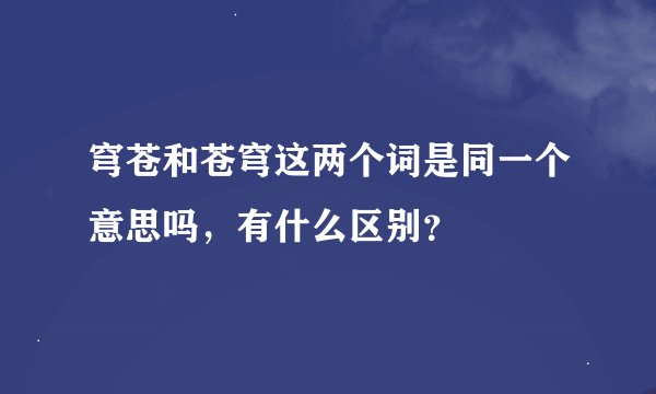 穹苍和苍穹这两个词是同一个意思吗，有什么区别？