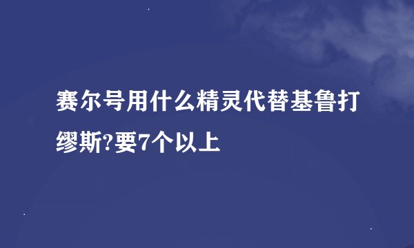 赛尔号用什么精灵代替基鲁打缪斯?要7个以上