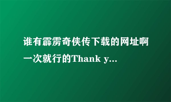 谁有霹雳奇侠传下载的网址啊一次就行的Thank you~!