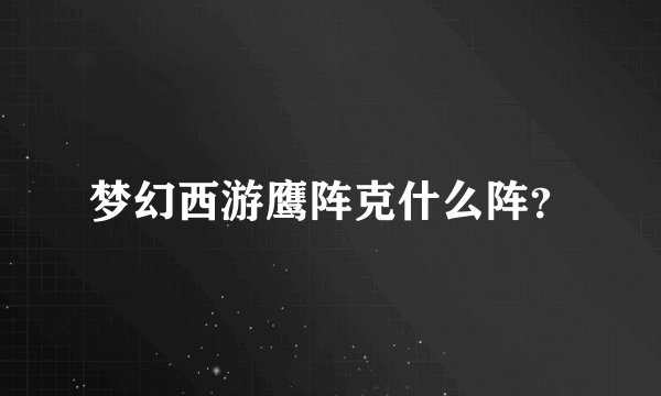 梦幻西游鹰阵克什么阵？