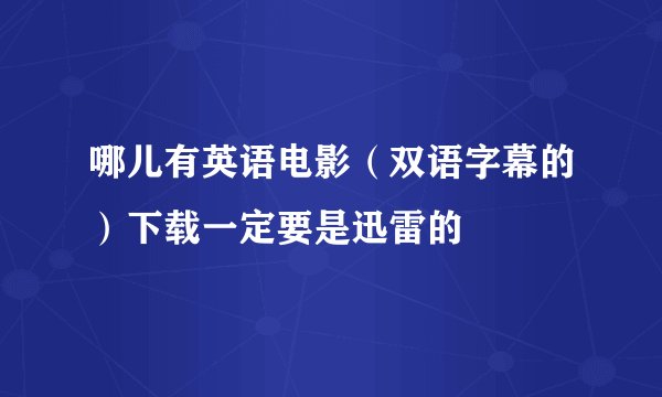 哪儿有英语电影（双语字幕的）下载一定要是迅雷的