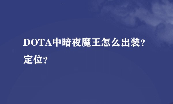 DOTA中暗夜魔王怎么出装？定位？