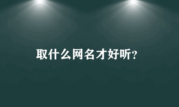 取什么网名才好听？