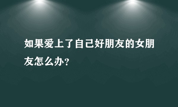 如果爱上了自己好朋友的女朋友怎么办？