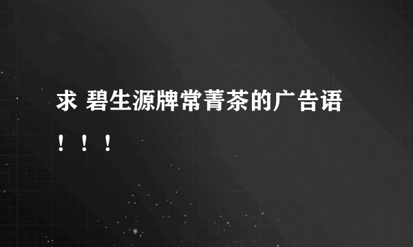 求 碧生源牌常菁茶的广告语！！！