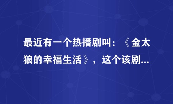 最近有一个热播剧叫：《金太狼的幸福生活》，这个该剧的全部歌曲有哪些？（片头、片尾、和全部的插曲。...