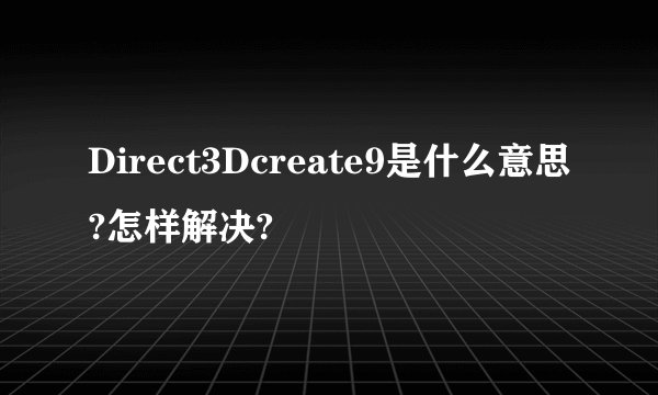 Direct3Dcreate9是什么意思?怎样解决?