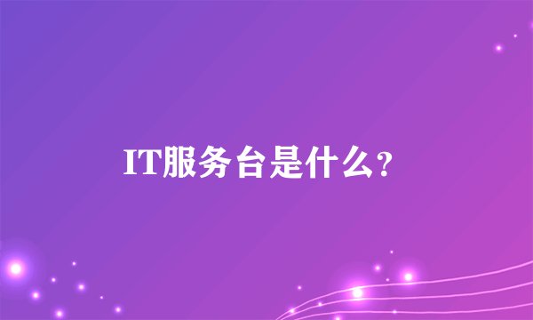 IT服务台是什么？