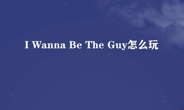 I Wanna Be The Guy怎么玩