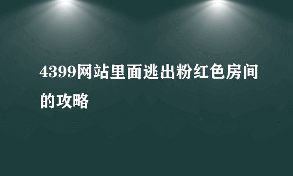4399网站里面逃出粉红色房间的攻略