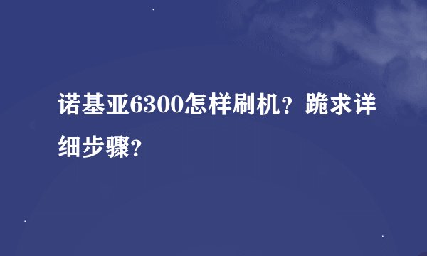 诺基亚6300怎样刷机？跪求详细步骤？