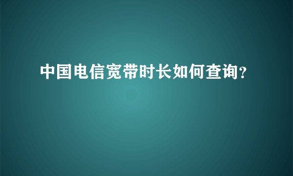 中国电信宽带时长如何查询？