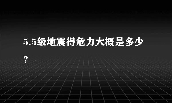 5.5级地震得危力大概是多少？。
