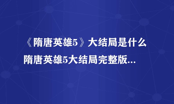 《隋唐英雄5》大结局是什么 隋唐英雄5大结局完整版剧情介绍