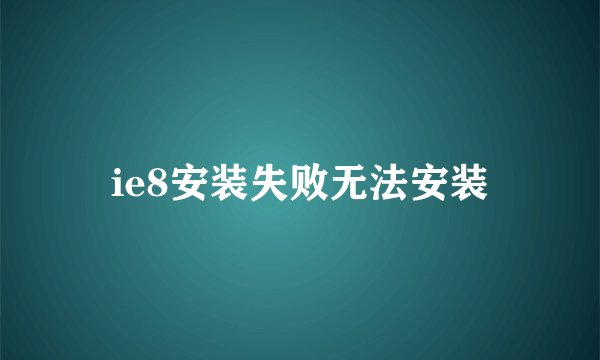 ie8安装失败无法安装