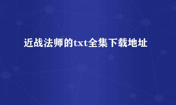 近战法师的txt全集下载地址