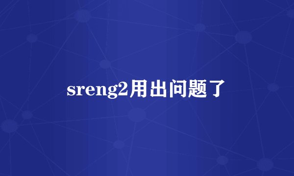 sreng2用出问题了