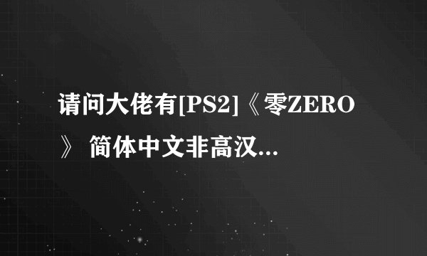 请问大佬有[PS2]《零ZERO》 简体中文非高汉化版游戏百度云资源吗