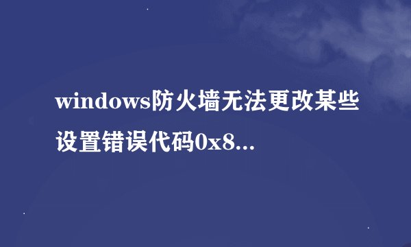 windows防火墙无法更改某些设置错误代码0x8007042c