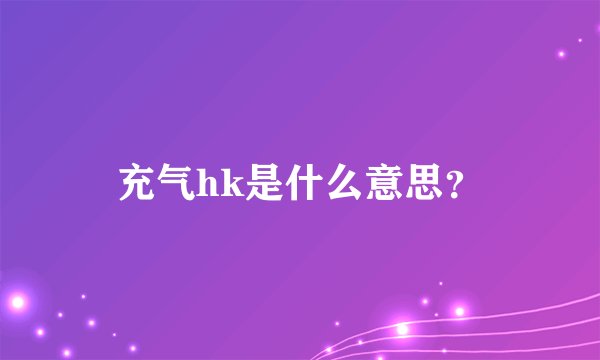 充气hk是什么意思？