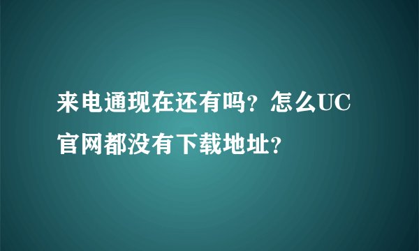 来电通现在还有吗？怎么UC官网都没有下载地址？